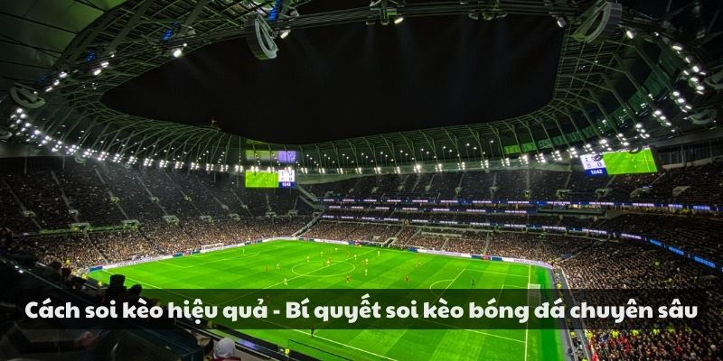 Cách soi kèo hiệu quả - Bí quyết soi kèo bóng đá chuyên sâu